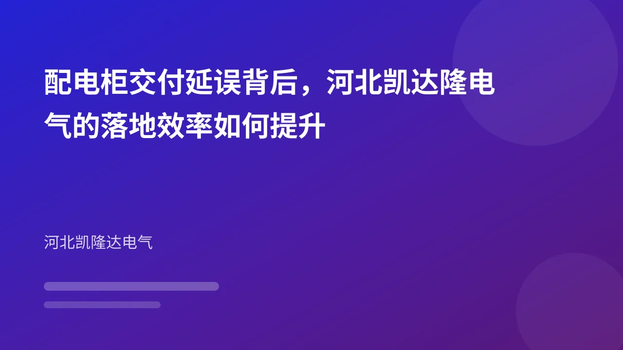 配电柜交付延误背后,河北凯达隆电气的落地效率如何提升